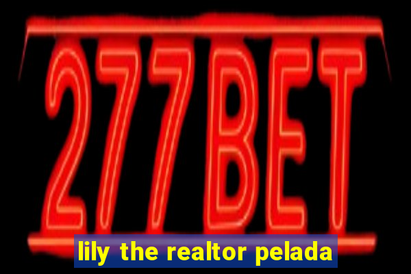 lily the realtor pelada